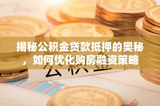 永康揭秘公积金贷款抵押的奥秘，如何优化购房融资策略