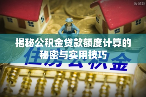 永康揭秘公积金贷款额度计算的秘密与实用技巧