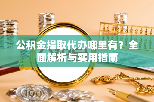永康公积金提取代办哪里有？全面解析与实用指南