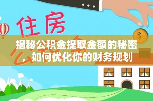 永康揭秘公积金提取金额的秘密，如何优化你的财务规划