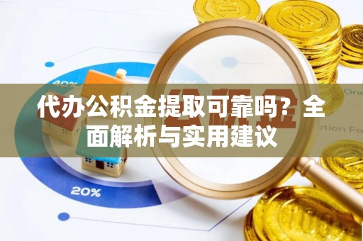 永康代办公积金提取可靠吗？全面解析与实用建议