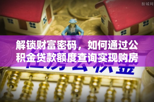 永康解锁财富密码，如何通过公积金贷款额度查询实现购房梦想