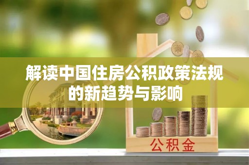 永康解读中国住房公积政策法规的新趋势与影响