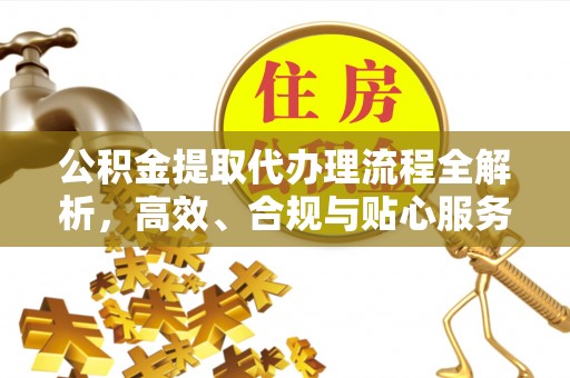 永康公积金提取代办理流程全解析，高效、合规与贴心服务