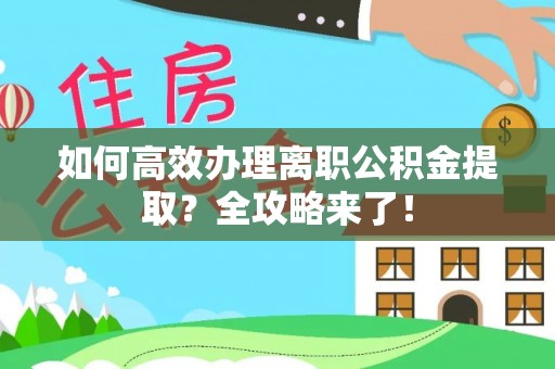永康如何高效办理离职公积金提取？全攻略来了！