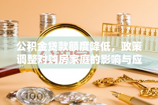 永康公积金贷款额度降低，政策调整对购房家庭的影响与应对策略