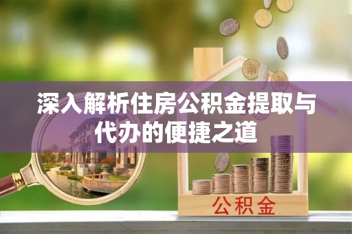 永康深入解析住房公积金提取与代办的便捷之道