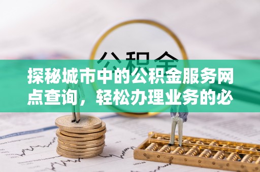 永康探秘城市中的公积金服务网点查询，轻松办理业务的必备指南