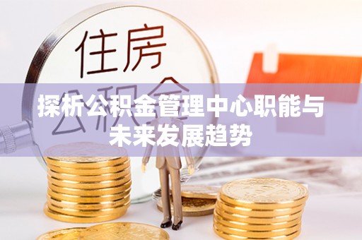 永康探析公积金管理中心职能与未来发展趋势