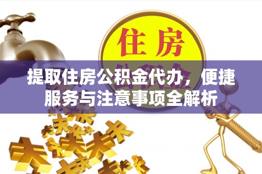 永康提取住房公积金代办，便捷服务与注意事项全解析