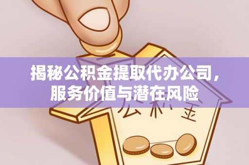 永康揭秘公积金提取代办公司，服务价值与潜在风险