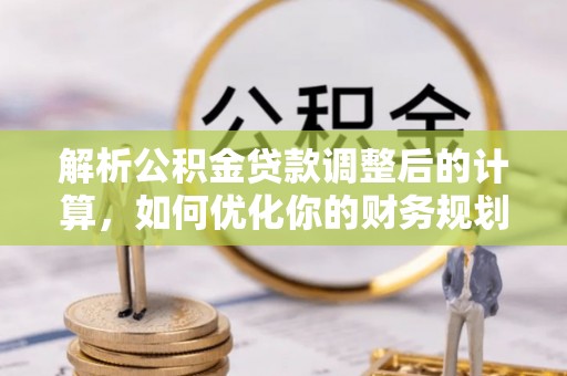永康解析公积金贷款调整后的计算，如何优化你的财务规划