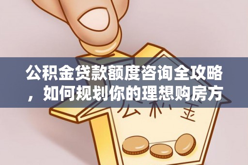 永康公积金贷款额度咨询全攻略，如何规划你的理想购房方案