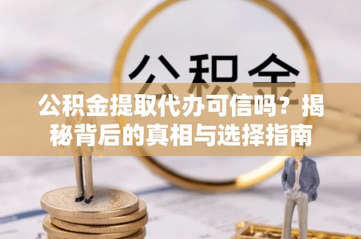 永康公积金提取代办可信吗？揭秘背后的真相与选择指南