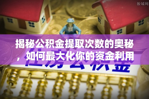 永康揭秘公积金提取次数的奥秘，如何最大化你的资金利用？