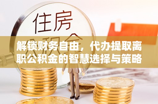 永康解锁财务自由，代办提取离职公积金的智慧选择与策略