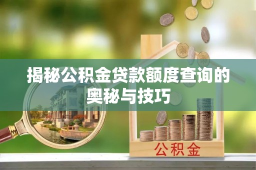 永康揭秘公积金贷款额度查询的奥秘与技巧