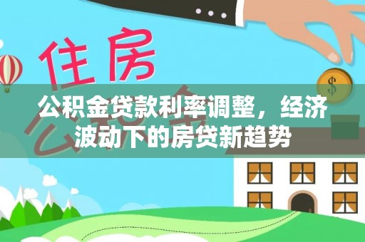 永康公积金贷款利率调整，经济波动下的房贷新趋势