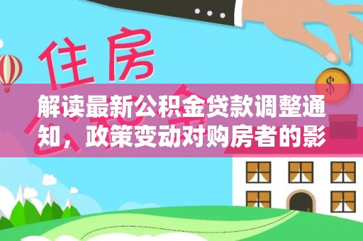 永康解读最新公积金贷款调整通知，政策变动对购房者的影响