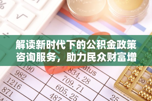 永康解读新时代下的公积金政策咨询服务，助力民众财富增值与安居梦想