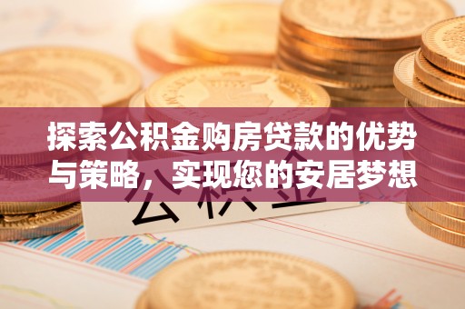 永康探索公积金购房贷款的优势与策略，实现您的安居梦想