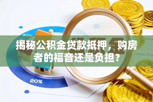 永康揭秘公积金贷款抵押，购房者的福音还是负担？