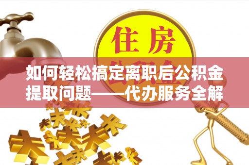 永康如何轻松搞定离职后公积金提取问题——代办服务全解析
