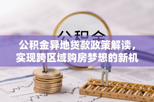 永康公积金异地贷款政策解读，实现跨区域购房梦想的新机遇