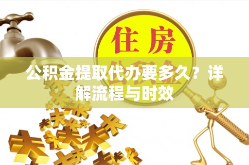永康公积金提取代办要多久？详解流程与时效