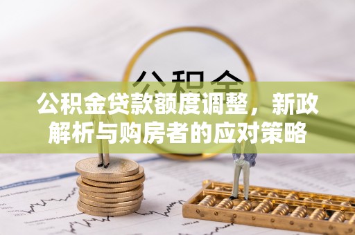 永康公积金贷款额度调整，新政解析与购房者的应对策略
