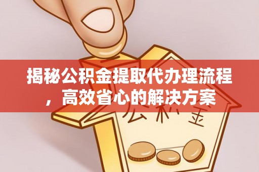 永康揭秘公积金提取代办理流程，高效省心的解决方案