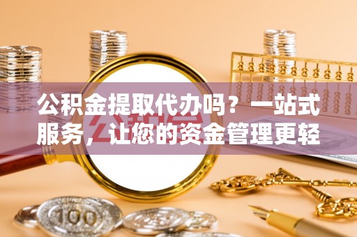 永康公积金提取代办吗？一站式服务，让您的资金管理更轻松