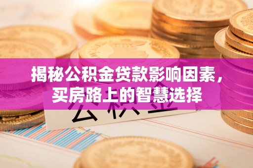 永康揭秘公积金贷款影响因素，买房路上的智慧选择