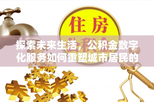 永康探索未来生活，公积金数字化服务如何重塑城市居民的财务管理