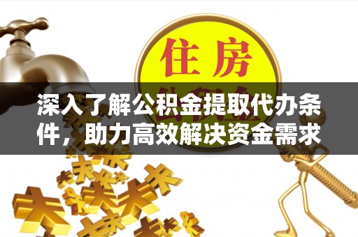 永康深入了解公积金提取代办条件，助力高效解决资金需求