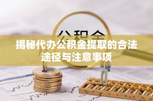 永康揭秘代办公积金提取的合法途径与注意事项