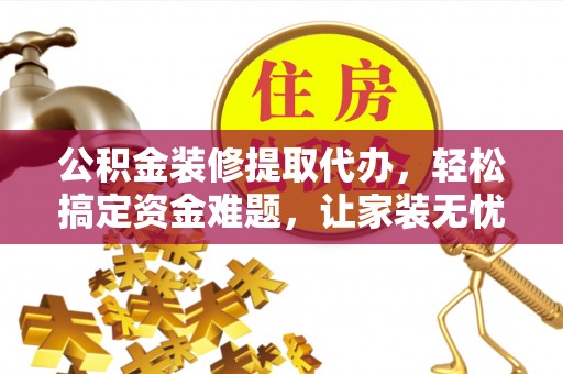 永康公积金装修提取代办，轻松搞定资金难题，让家装无忧