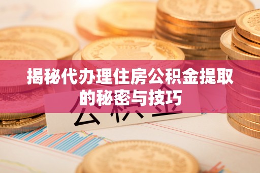 永康揭秘代办理住房公积金提取的秘密与技巧