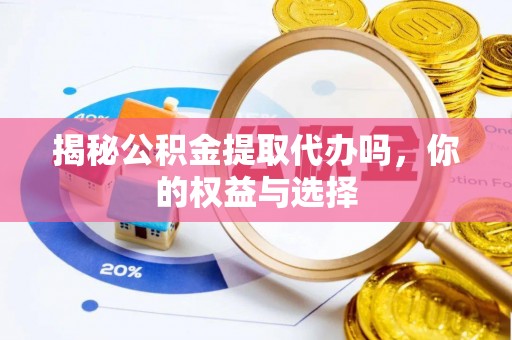 永康揭秘公积金提取代办吗，你的权益与选择