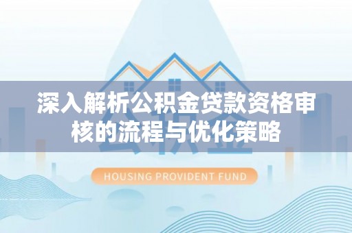 永康深入解析公积金贷款资格审核的流程与优化策略