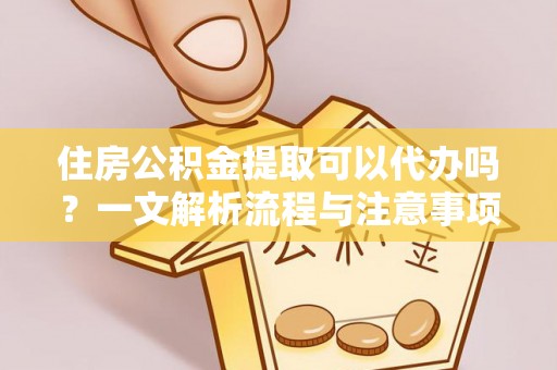 永康住房公积金提取可以代办吗？一文解析流程与注意事项
