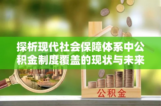 永康探析现代社会保障体系中公积金制度覆盖的现状与未来