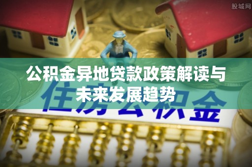 永康公积金异地贷款政策解读与未来发展趋势