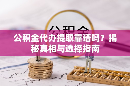 永康公积金代办提取靠谱吗？揭秘真相与选择指南