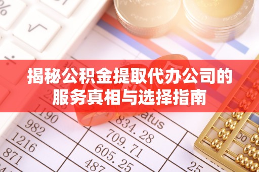 永康揭秘公积金提取代办公司的服务真相与选择指南