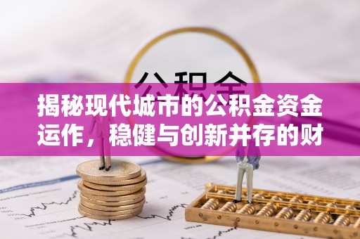 永康揭秘现代城市的公积金资金运作，稳健与创新并存的财富管理之道