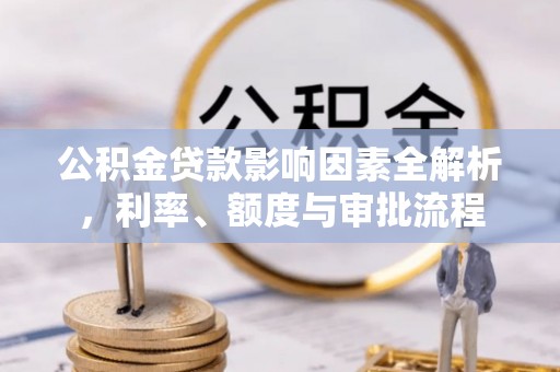 永康公积金贷款影响因素全解析，利率、额度与审批流程