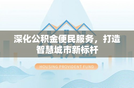 永康深化公积金便民服务，打造智慧城市新标杆