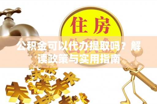 永康公积金可以代办提取吗？解读政策与实用指南