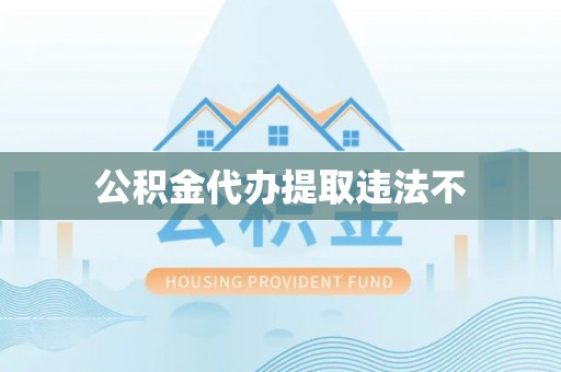 永康公积金代办提取违法不